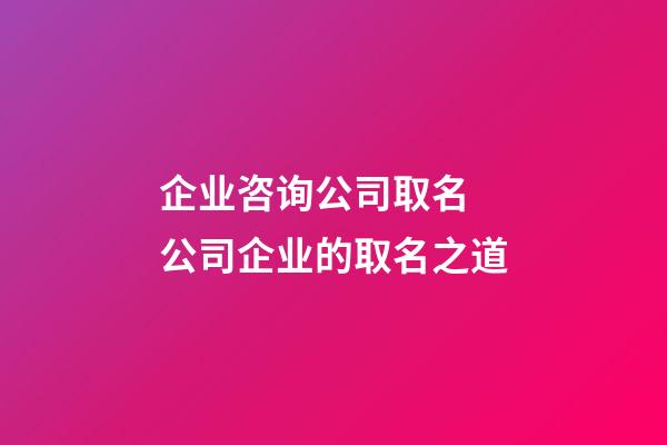 企业咨询公司取名 公司企业的取名之道-第1张-公司起名-玄机派